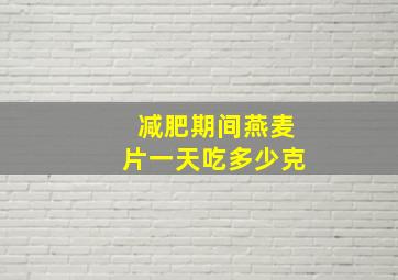 减肥期间燕麦片一天吃多少克