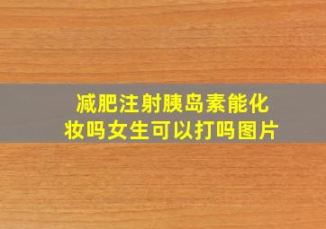 减肥注射胰岛素能化妆吗女生可以打吗图片