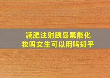 减肥注射胰岛素能化妆吗女生可以用吗知乎