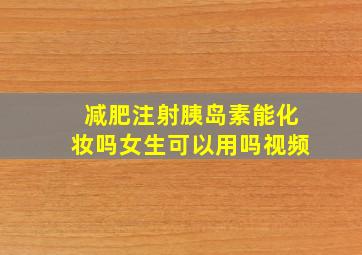 减肥注射胰岛素能化妆吗女生可以用吗视频