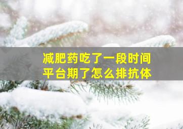 减肥药吃了一段时间平台期了怎么排抗体