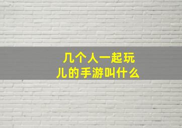 几个人一起玩儿的手游叫什么