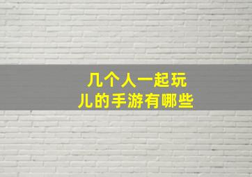 几个人一起玩儿的手游有哪些