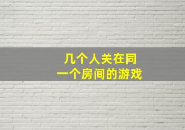 几个人关在同一个房间的游戏