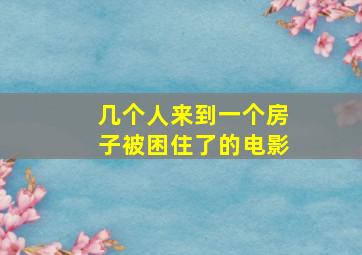 几个人来到一个房子被困住了的电影