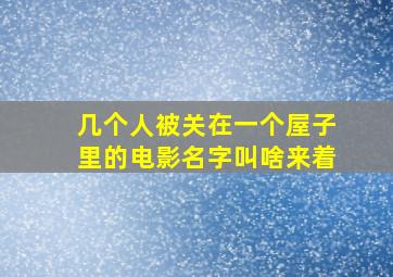 几个人被关在一个屋子里的电影名字叫啥来着