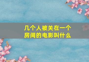 几个人被关在一个房间的电影叫什么