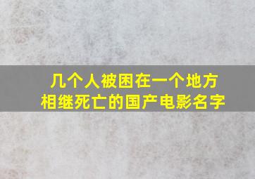 几个人被困在一个地方相继死亡的国产电影名字