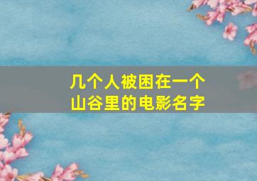 几个人被困在一个山谷里的电影名字