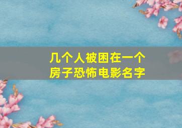 几个人被困在一个房子恐怖电影名字