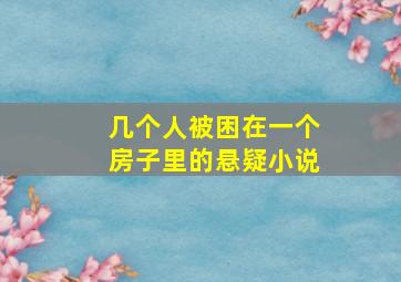 几个人被困在一个房子里的悬疑小说