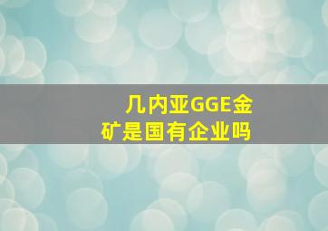 几内亚GGE金矿是国有企业吗