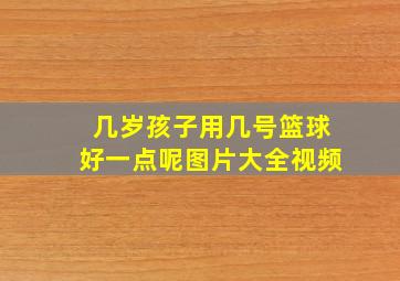 几岁孩子用几号篮球好一点呢图片大全视频