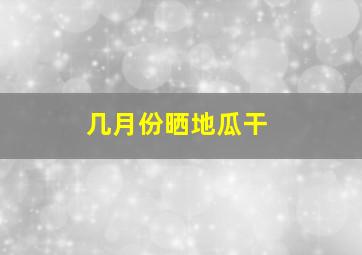 几月份晒地瓜干