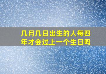 几月几日出生的人每四年才会过上一个生日吗