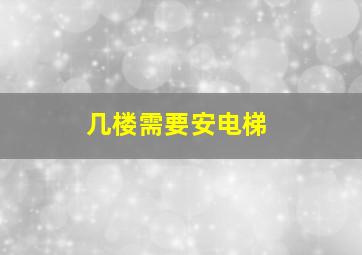 几楼需要安电梯