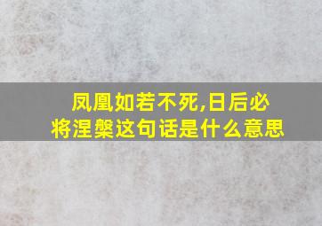 凤凰如若不死,日后必将涅槃这句话是什么意思