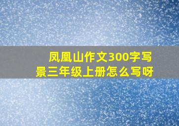 凤凰山作文300字写景三年级上册怎么写呀