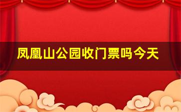 凤凰山公园收门票吗今天