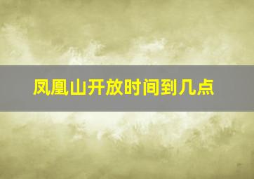 凤凰山开放时间到几点