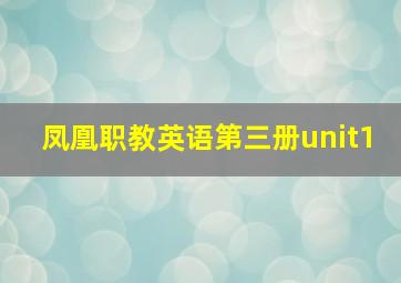 凤凰职教英语第三册unit1