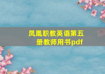 凤凰职教英语第五册教师用书pdf