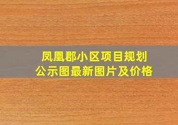 凤凰郡小区项目规划公示图最新图片及价格