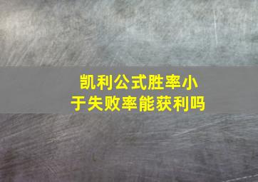 凯利公式胜率小于失败率能获利吗