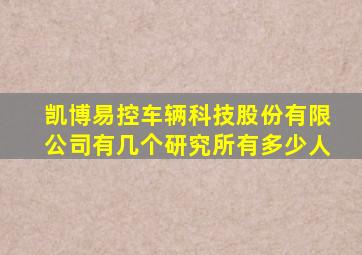 凯博易控车辆科技股份有限公司有几个研究所有多少人