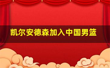 凯尔安德森加入中国男篮