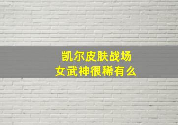 凯尔皮肤战场女武神很稀有么