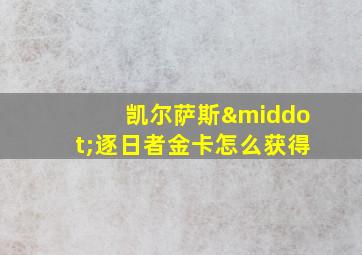 凯尔萨斯·逐日者金卡怎么获得