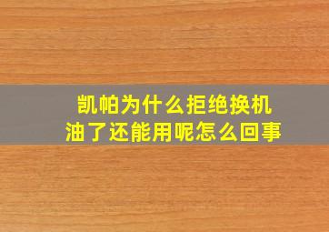 凯帕为什么拒绝换机油了还能用呢怎么回事