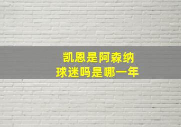 凯恩是阿森纳球迷吗是哪一年