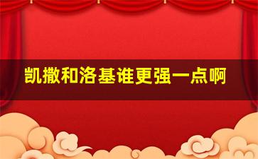 凯撒和洛基谁更强一点啊