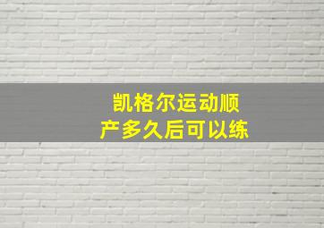 凯格尔运动顺产多久后可以练