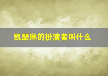 凯瑟琳的扮演者叫什么