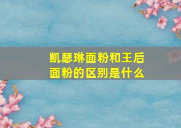 凯瑟琳面粉和王后面粉的区别是什么