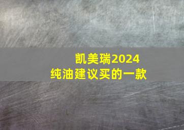 凯美瑞2024纯油建议买的一款