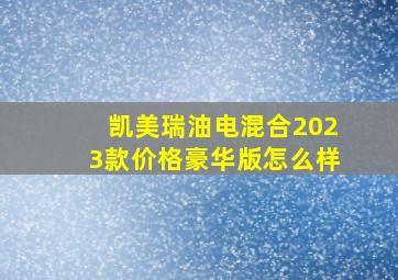 凯美瑞油电混合2023款价格豪华版怎么样