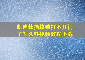 凯迪仕指纹锁打不开门了怎么办视频教程下载