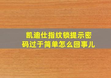 凯迪仕指纹锁提示密码过于简单怎么回事儿