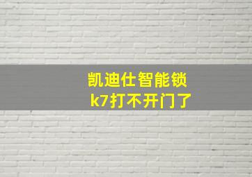 凯迪仕智能锁k7打不开门了