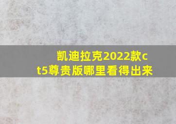 凯迪拉克2022款ct5尊贵版哪里看得出来