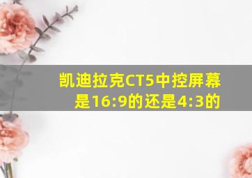 凯迪拉克CT5中控屏幕是16:9的还是4:3的