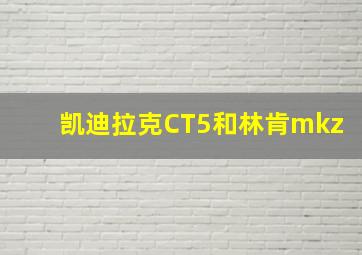 凯迪拉克CT5和林肯mkz