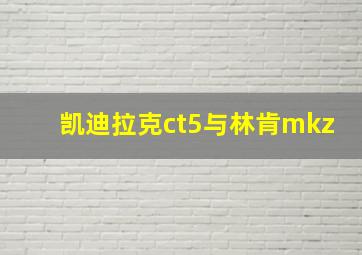 凯迪拉克ct5与林肯mkz