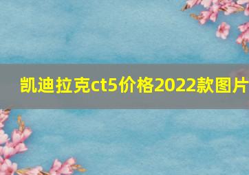 凯迪拉克ct5价格2022款图片