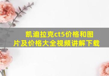 凯迪拉克ct5价格和图片及价格大全视频讲解下载