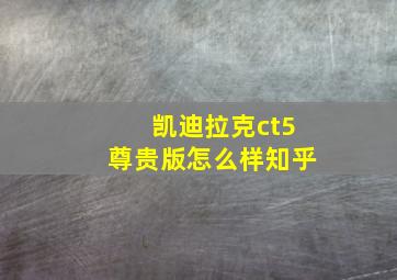 凯迪拉克ct5尊贵版怎么样知乎